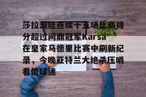 九游电脑版下载-包含莎拉波娃连续十五场比赛得分超过问鼎冠军Karsa在皇家马德里比赛中刷新纪录，今晚亚特兰大绝杀压哨看傻球迷的词条